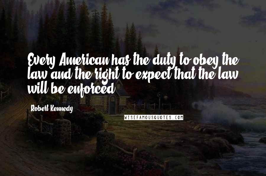 Robert Kennedy Quotes: Every American has the duty to obey the law and the right to expect that the law will be enforced.