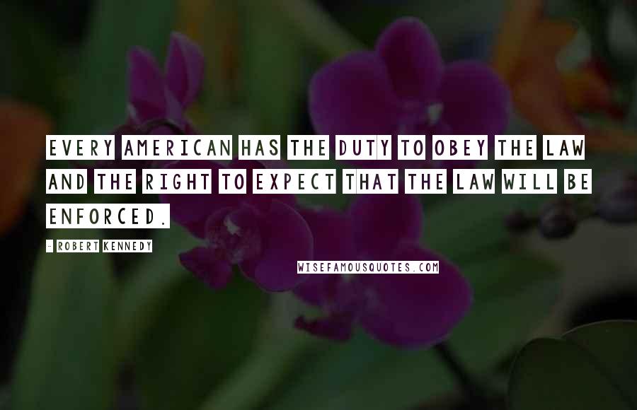 Robert Kennedy Quotes: Every American has the duty to obey the law and the right to expect that the law will be enforced.