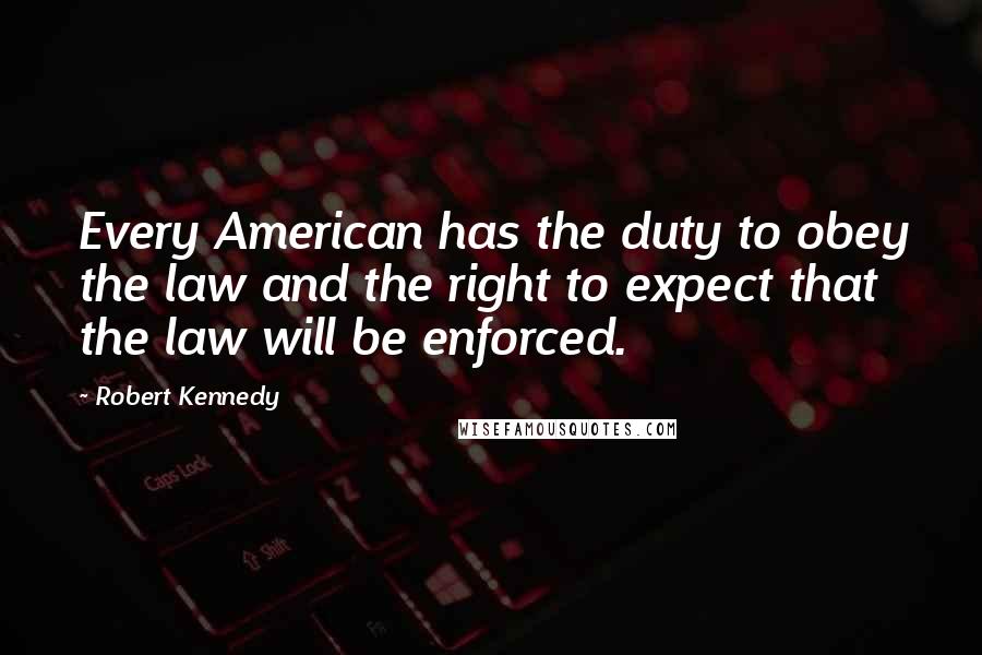 Robert Kennedy Quotes: Every American has the duty to obey the law and the right to expect that the law will be enforced.