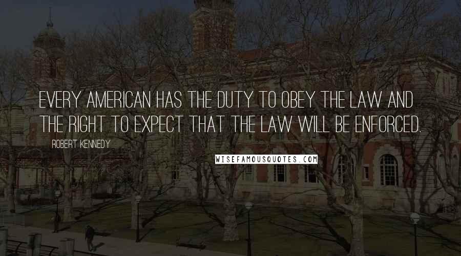 Robert Kennedy Quotes: Every American has the duty to obey the law and the right to expect that the law will be enforced.