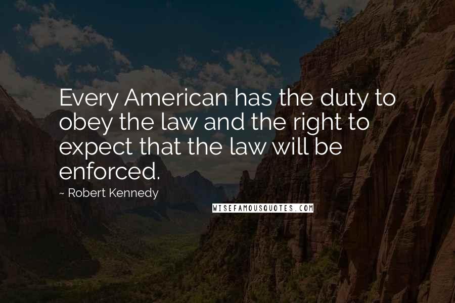 Robert Kennedy Quotes: Every American has the duty to obey the law and the right to expect that the law will be enforced.