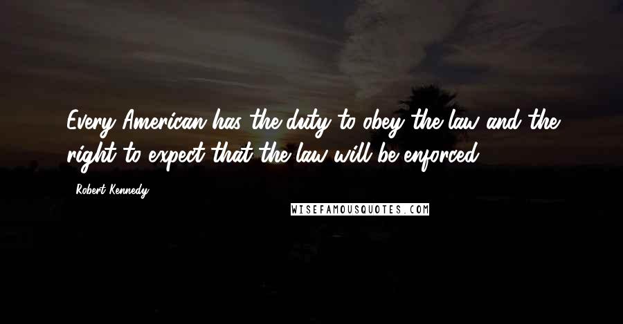 Robert Kennedy Quotes: Every American has the duty to obey the law and the right to expect that the law will be enforced.