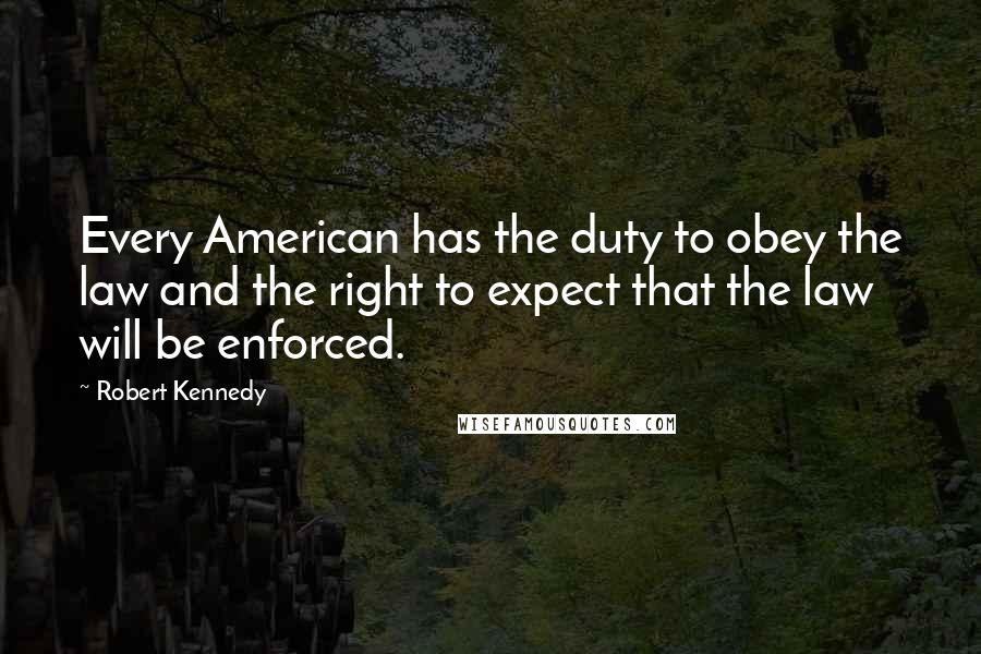 Robert Kennedy Quotes: Every American has the duty to obey the law and the right to expect that the law will be enforced.