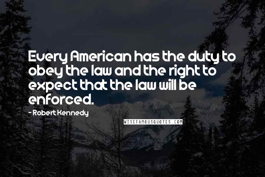 Robert Kennedy Quotes: Every American has the duty to obey the law and the right to expect that the law will be enforced.