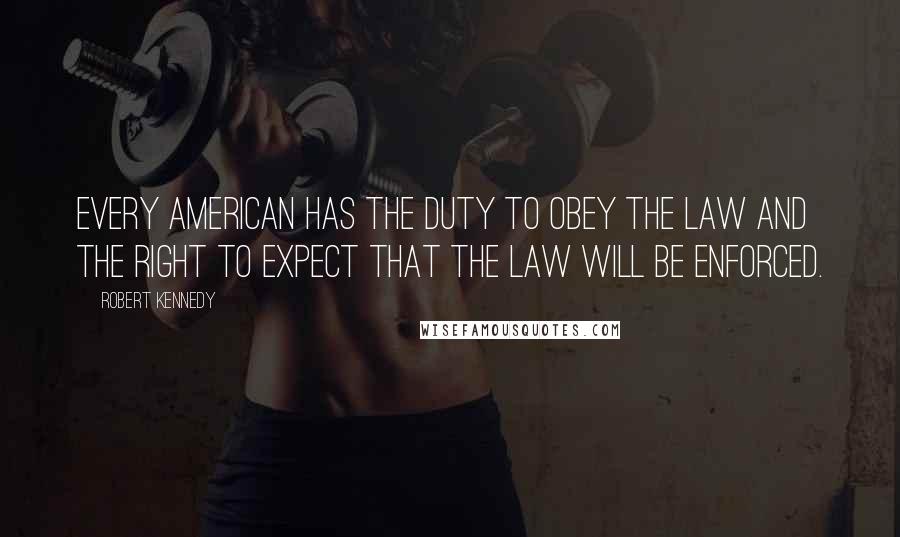 Robert Kennedy Quotes: Every American has the duty to obey the law and the right to expect that the law will be enforced.