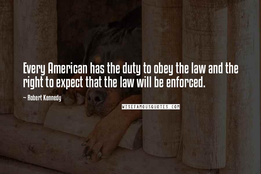 Robert Kennedy Quotes: Every American has the duty to obey the law and the right to expect that the law will be enforced.