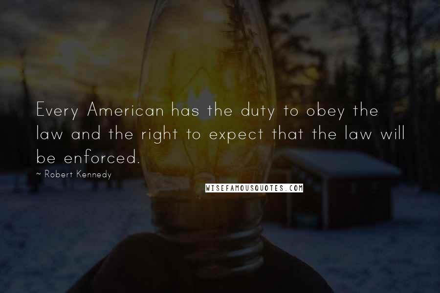 Robert Kennedy Quotes: Every American has the duty to obey the law and the right to expect that the law will be enforced.