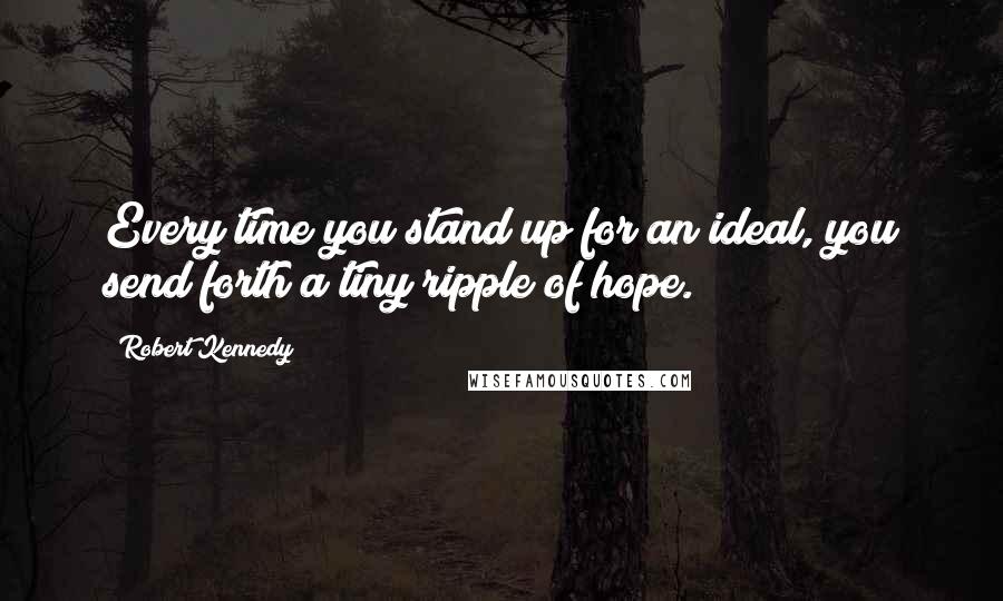 Robert Kennedy Quotes: Every time you stand up for an ideal, you send forth a tiny ripple of hope.