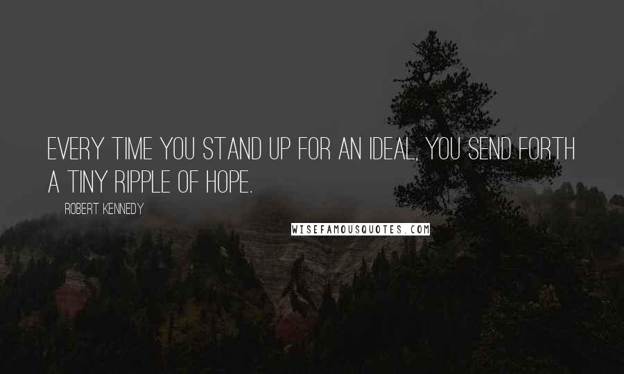 Robert Kennedy Quotes: Every time you stand up for an ideal, you send forth a tiny ripple of hope.
