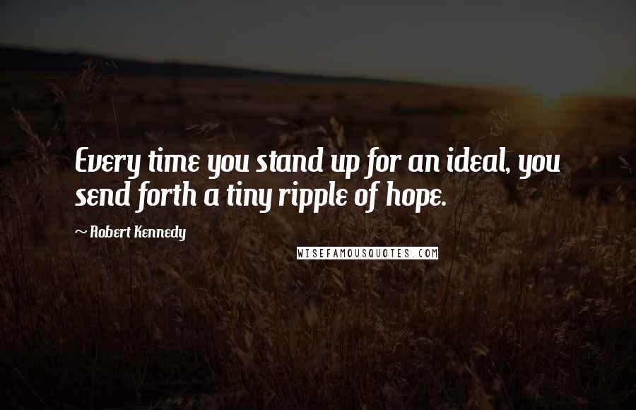 Robert Kennedy Quotes: Every time you stand up for an ideal, you send forth a tiny ripple of hope.