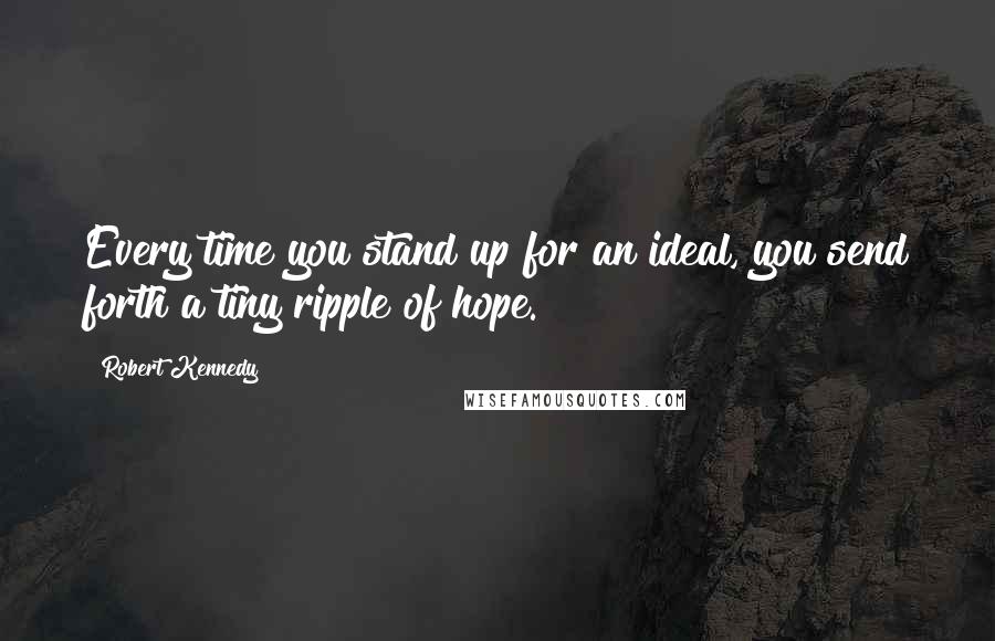 Robert Kennedy Quotes: Every time you stand up for an ideal, you send forth a tiny ripple of hope.