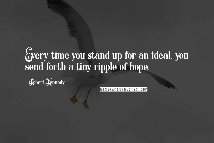 Robert Kennedy Quotes: Every time you stand up for an ideal, you send forth a tiny ripple of hope.