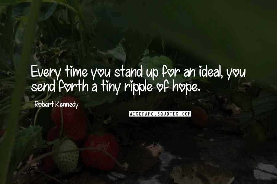 Robert Kennedy Quotes: Every time you stand up for an ideal, you send forth a tiny ripple of hope.