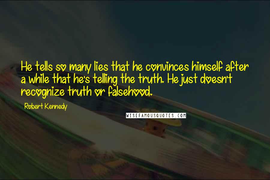 Robert Kennedy Quotes: He tells so many lies that he convinces himself after a while that he's telling the truth. He just doesn't recognize truth or falsehood.