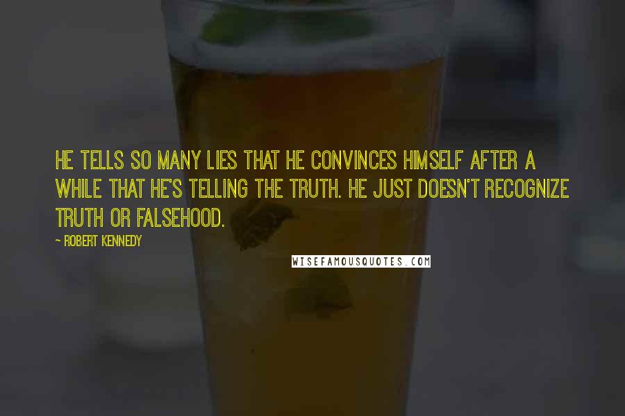 Robert Kennedy Quotes: He tells so many lies that he convinces himself after a while that he's telling the truth. He just doesn't recognize truth or falsehood.