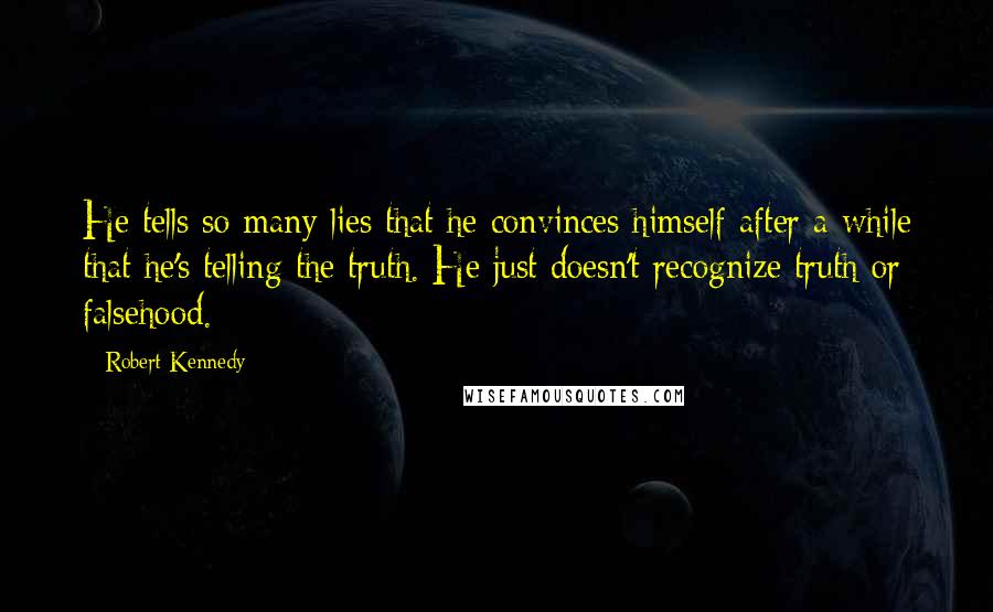 Robert Kennedy Quotes: He tells so many lies that he convinces himself after a while that he's telling the truth. He just doesn't recognize truth or falsehood.