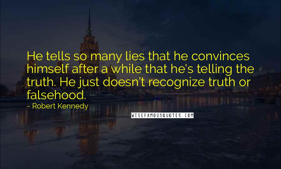 Robert Kennedy Quotes: He tells so many lies that he convinces himself after a while that he's telling the truth. He just doesn't recognize truth or falsehood.