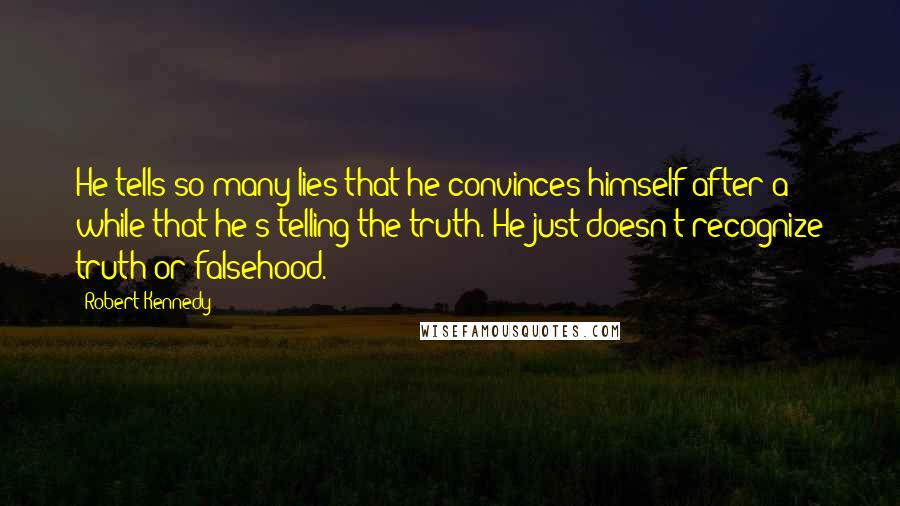 Robert Kennedy Quotes: He tells so many lies that he convinces himself after a while that he's telling the truth. He just doesn't recognize truth or falsehood.