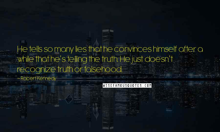 Robert Kennedy Quotes: He tells so many lies that he convinces himself after a while that he's telling the truth. He just doesn't recognize truth or falsehood.