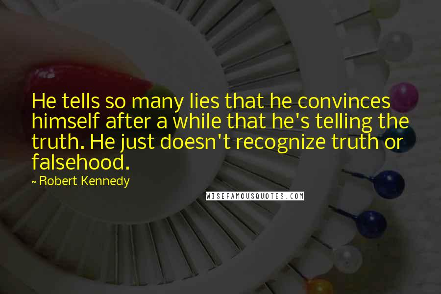 Robert Kennedy Quotes: He tells so many lies that he convinces himself after a while that he's telling the truth. He just doesn't recognize truth or falsehood.