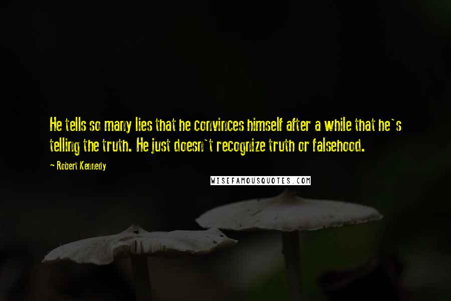 Robert Kennedy Quotes: He tells so many lies that he convinces himself after a while that he's telling the truth. He just doesn't recognize truth or falsehood.