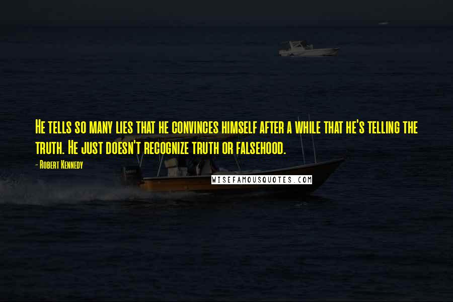 Robert Kennedy Quotes: He tells so many lies that he convinces himself after a while that he's telling the truth. He just doesn't recognize truth or falsehood.