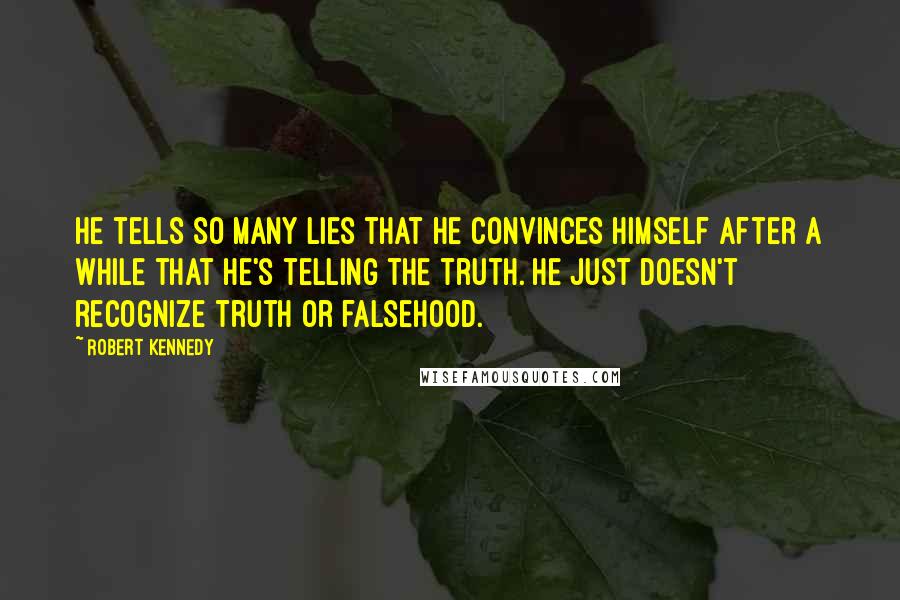 Robert Kennedy Quotes: He tells so many lies that he convinces himself after a while that he's telling the truth. He just doesn't recognize truth or falsehood.