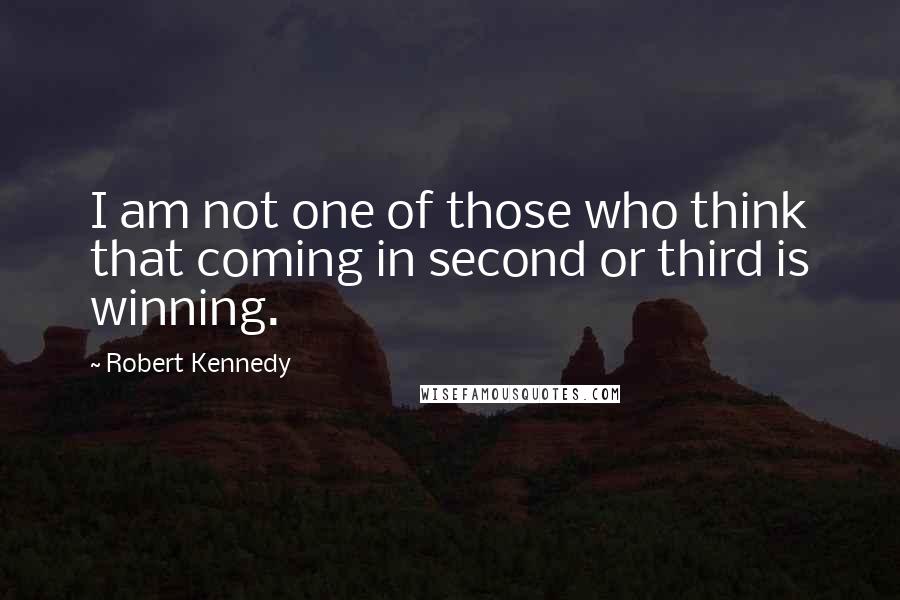 Robert Kennedy Quotes: I am not one of those who think that coming in second or third is winning.