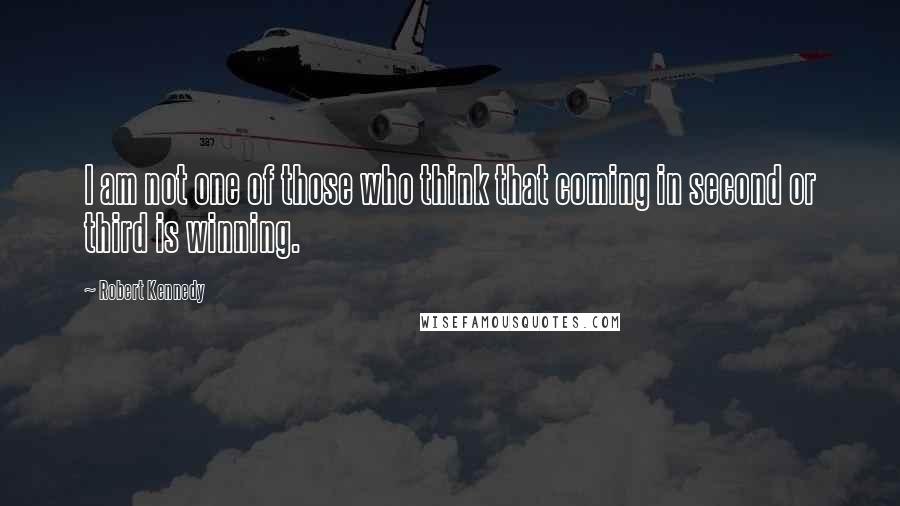 Robert Kennedy Quotes: I am not one of those who think that coming in second or third is winning.
