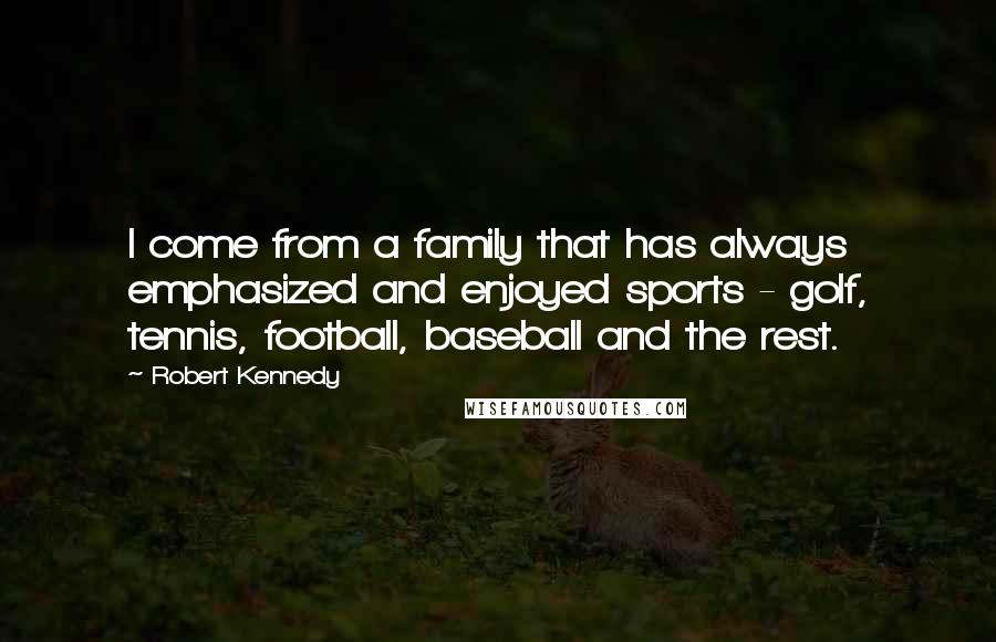 Robert Kennedy Quotes: I come from a family that has always emphasized and enjoyed sports - golf, tennis, football, baseball and the rest.