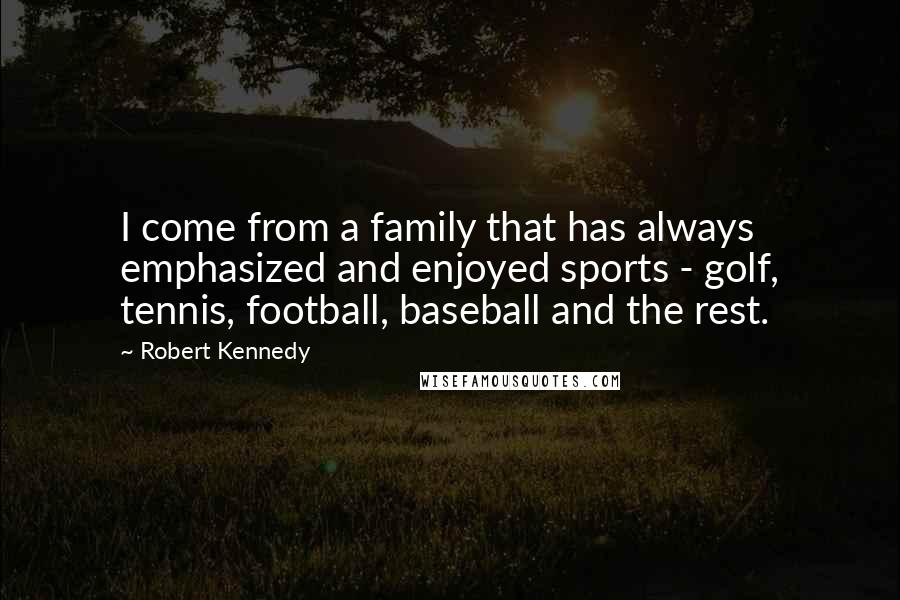 Robert Kennedy Quotes: I come from a family that has always emphasized and enjoyed sports - golf, tennis, football, baseball and the rest.