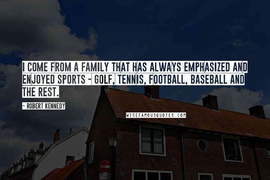 Robert Kennedy Quotes: I come from a family that has always emphasized and enjoyed sports - golf, tennis, football, baseball and the rest.