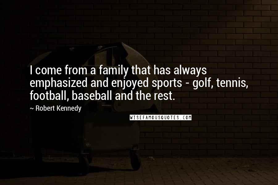 Robert Kennedy Quotes: I come from a family that has always emphasized and enjoyed sports - golf, tennis, football, baseball and the rest.