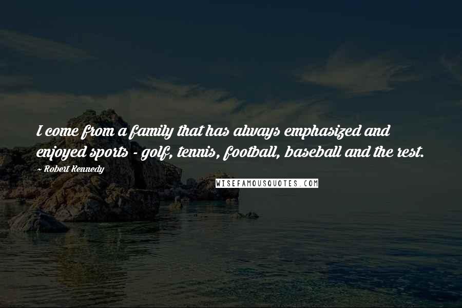 Robert Kennedy Quotes: I come from a family that has always emphasized and enjoyed sports - golf, tennis, football, baseball and the rest.