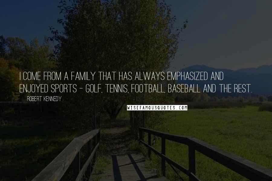 Robert Kennedy Quotes: I come from a family that has always emphasized and enjoyed sports - golf, tennis, football, baseball and the rest.
