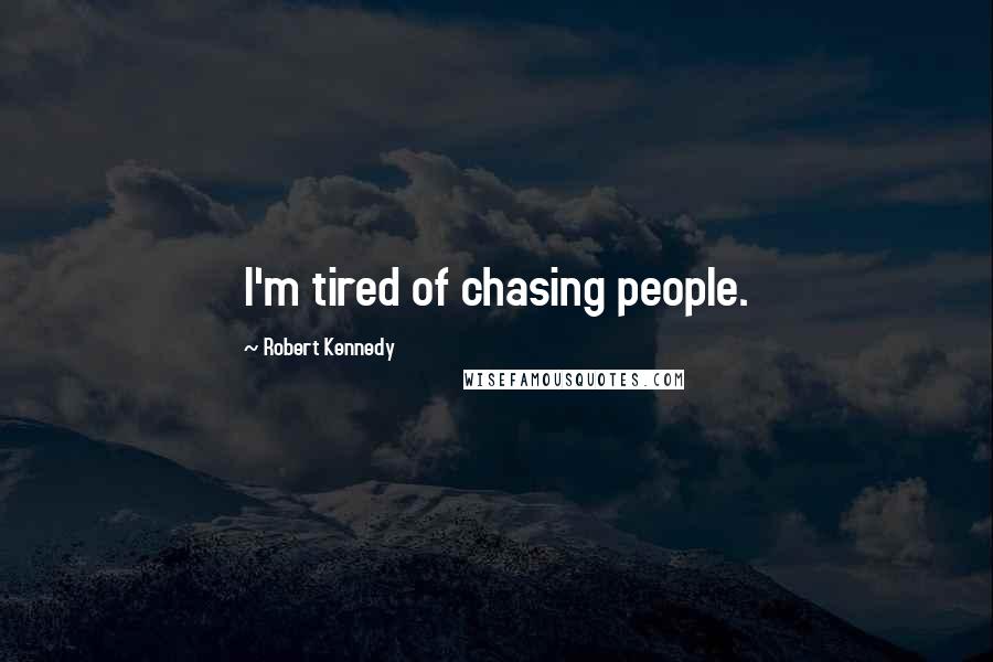 Robert Kennedy Quotes: I'm tired of chasing people.