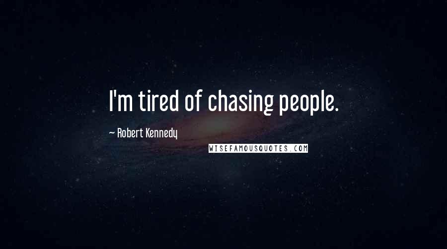 Robert Kennedy Quotes: I'm tired of chasing people.