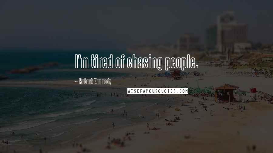 Robert Kennedy Quotes: I'm tired of chasing people.