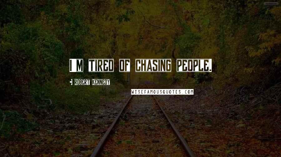 Robert Kennedy Quotes: I'm tired of chasing people.