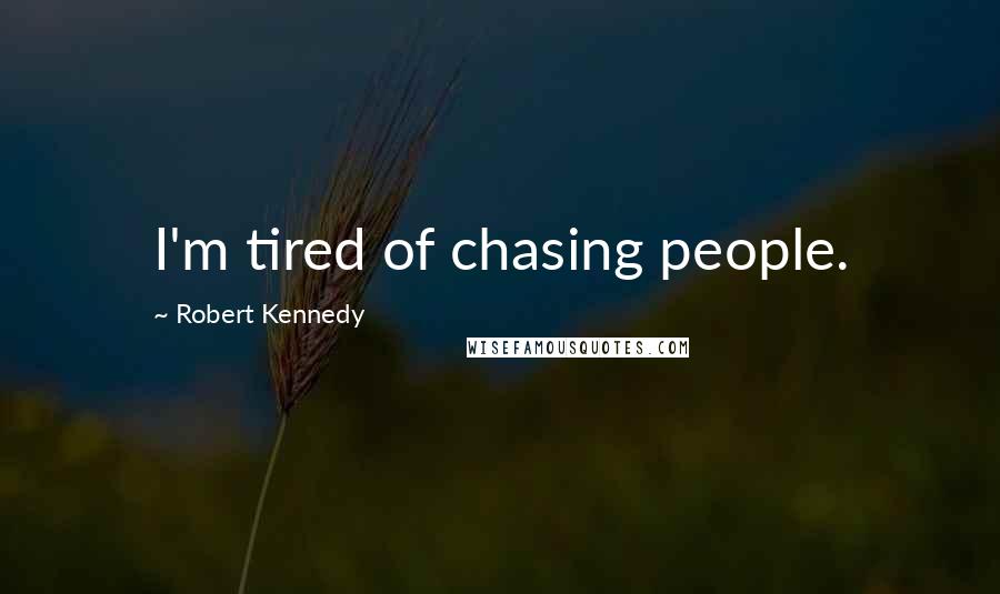 Robert Kennedy Quotes: I'm tired of chasing people.