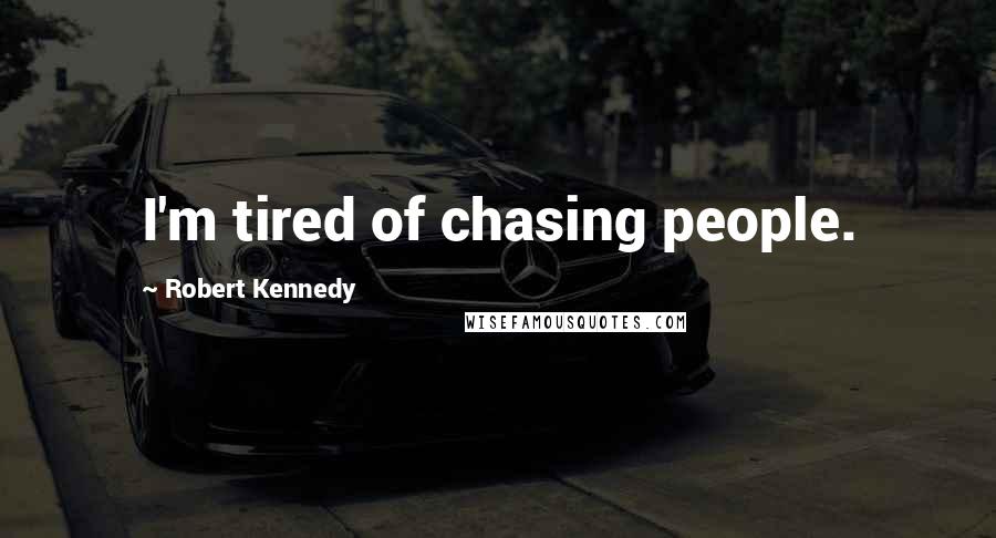 Robert Kennedy Quotes: I'm tired of chasing people.