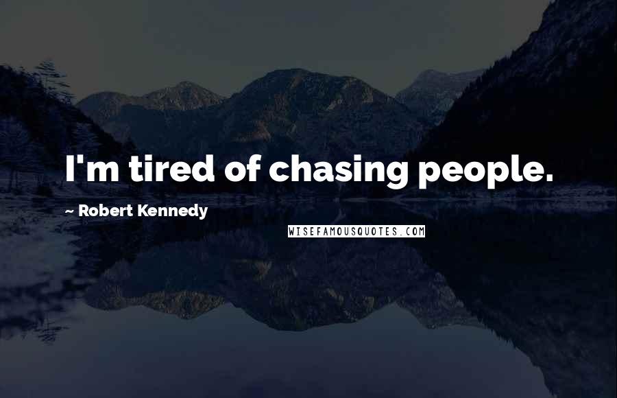 Robert Kennedy Quotes: I'm tired of chasing people.