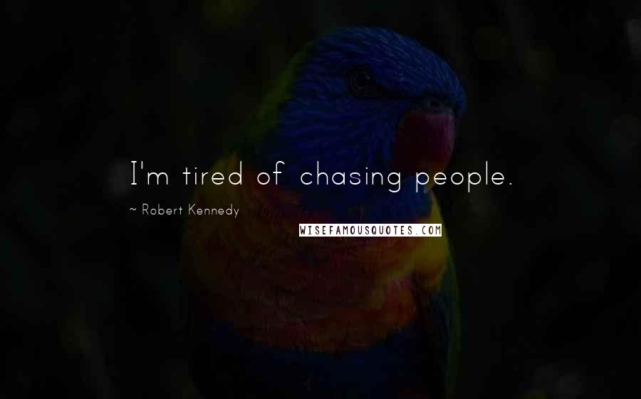 Robert Kennedy Quotes: I'm tired of chasing people.