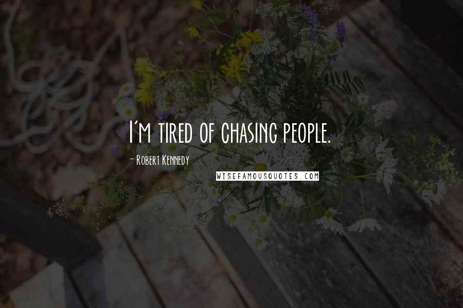 Robert Kennedy Quotes: I'm tired of chasing people.