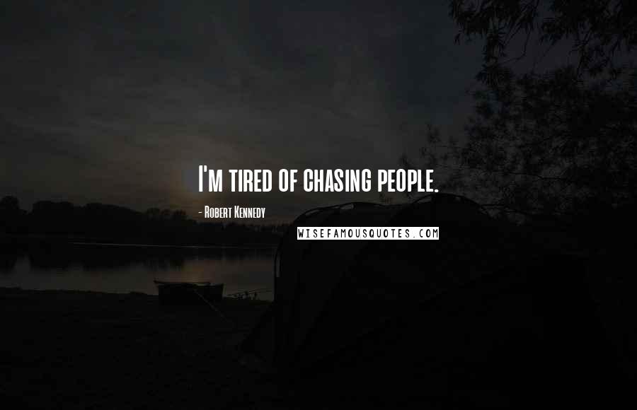 Robert Kennedy Quotes: I'm tired of chasing people.