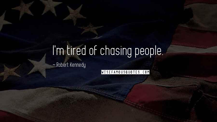 Robert Kennedy Quotes: I'm tired of chasing people.