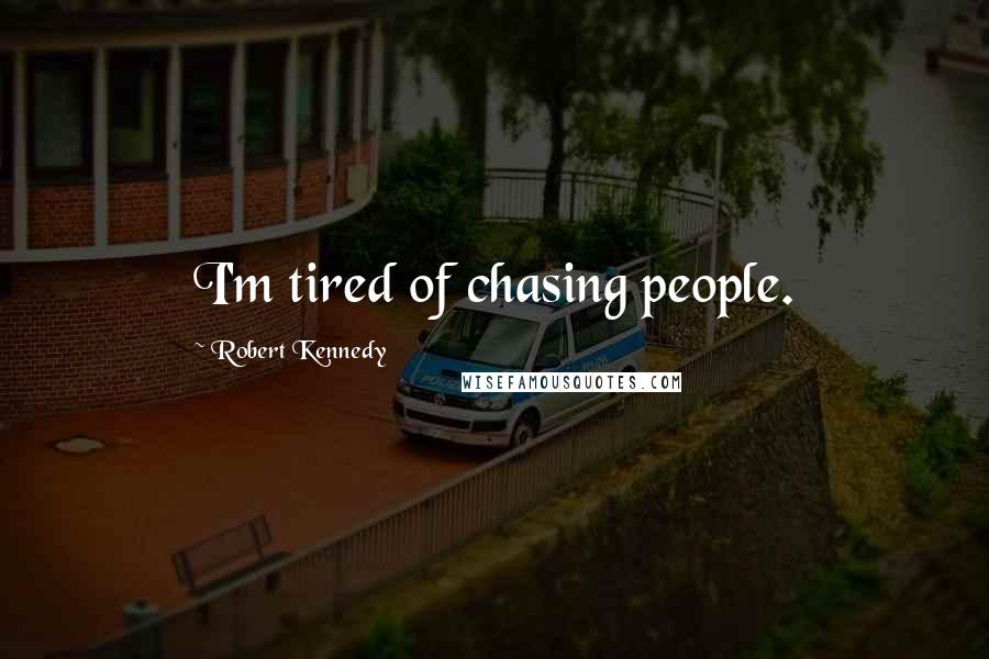 Robert Kennedy Quotes: I'm tired of chasing people.