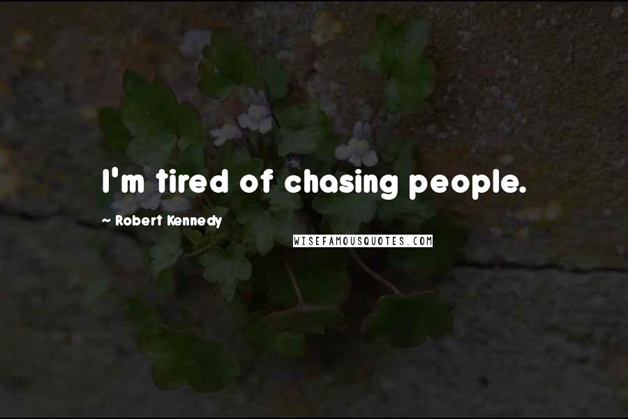 Robert Kennedy Quotes: I'm tired of chasing people.