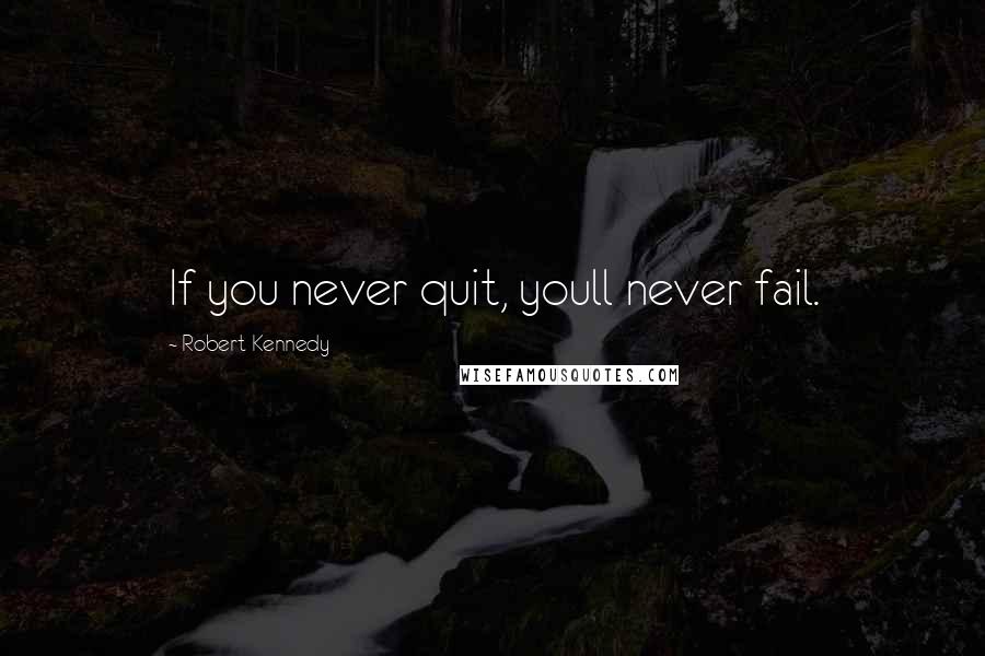 Robert Kennedy Quotes: If you never quit, youll never fail.