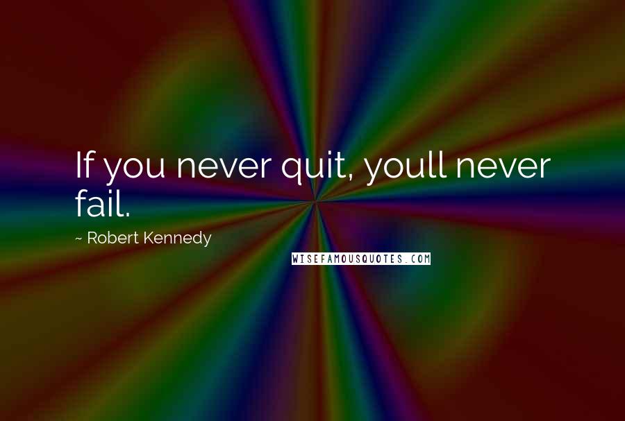 Robert Kennedy Quotes: If you never quit, youll never fail.